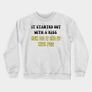 it started out with a kiss how did it end up with piss Crewneck Sweatshirt